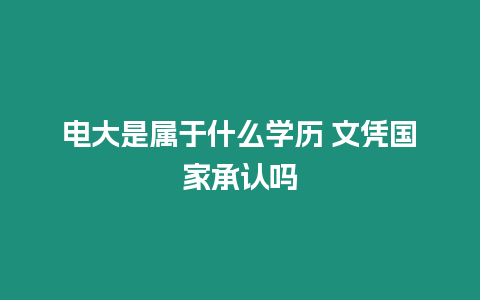 電大是屬于什么學歷 文憑國家承認嗎