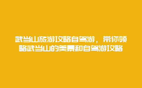 武當(dāng)山旅游攻略自駕游，帶你領(lǐng)略武當(dāng)山的美景和自駕游攻略