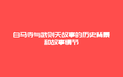 白馬寺與武則天故事的歷史背景和故事情節