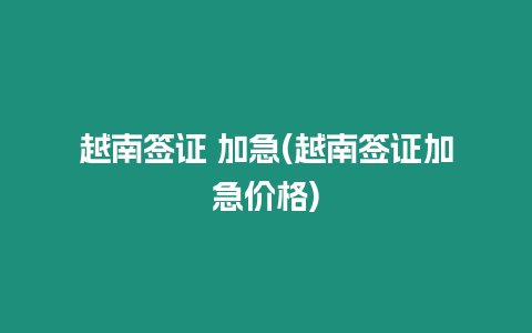 越南簽證 加急(越南簽證加急價格)