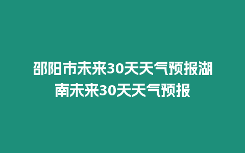 邵陽(yáng)市未來(lái)30天天氣預(yù)報(bào)湖南未來(lái)30天天氣預(yù)報(bào)