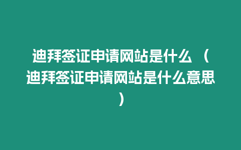 迪拜簽證申請網站是什么 （迪拜簽證申請網站是什么意思）