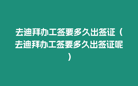 去迪拜辦工簽要多久出簽證（去迪拜辦工簽要多久出簽證呢）