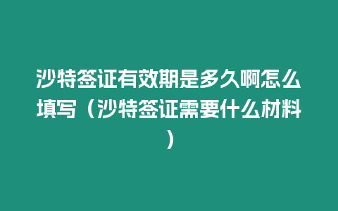 沙特簽證有效期是多久啊怎么填寫（沙特簽證需要什么材料）