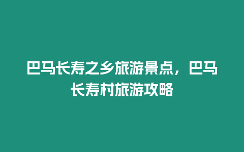 巴馬長壽之鄉旅游景點，巴馬長壽村旅游攻略