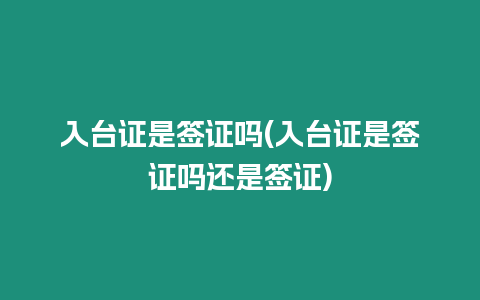 入臺證是簽證嗎(入臺證是簽證嗎還是簽證)