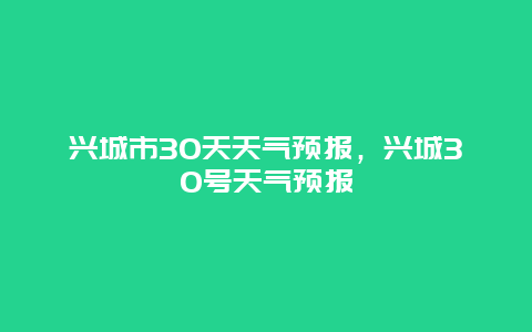 興城市30天天氣預(yù)報，興城30號天氣預(yù)報