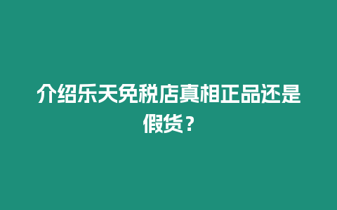 介紹樂(lè)天免稅店真相正品還是假貨？