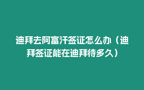 迪拜去阿富汗簽證怎么辦（迪拜簽證能在迪拜待多久）