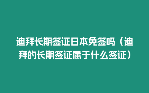 迪拜長期簽證日本免簽嗎（迪拜的長期簽證屬于什么簽證）