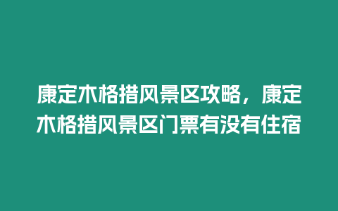 康定木格措風景區攻略，康定木格措風景區門票有沒有住宿