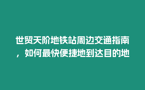 世貿天階地鐵站周邊交通指南，如何最快便捷地到達目的地