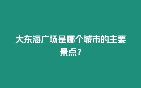 大東海廣場是哪個城市的主要景點？