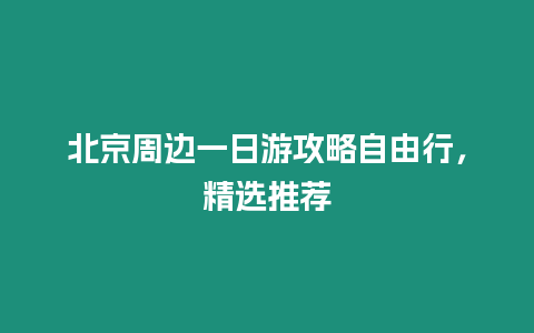 北京周邊一日游攻略自由行，精選推薦