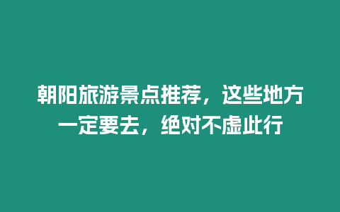 朝陽旅游景點推薦，這些地方一定要去，絕對不虛此行