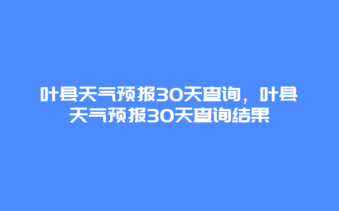 葉縣天氣預報30天查詢，葉縣天氣預報30天查詢結(jié)果