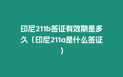 印尼211b簽證有效期是多久（印尼211a是什么簽證）