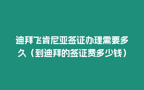 迪拜飛肯尼亞簽證辦理需要多久（到迪拜的簽證費多少錢）