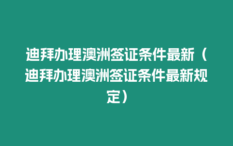 迪拜辦理澳洲簽證條件最新（迪拜辦理澳洲簽證條件最新規定）