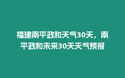 福建南平政和天氣30天，南平政和未來30天天氣預(yù)報