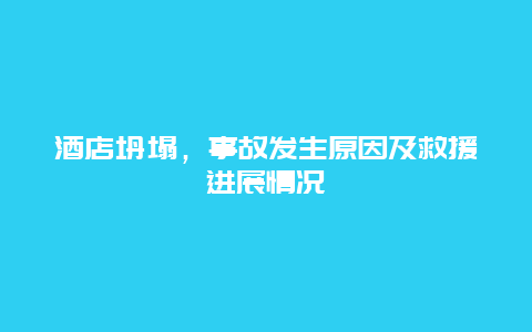 酒店坍塌，事故發(fā)生原因及救援進展情況