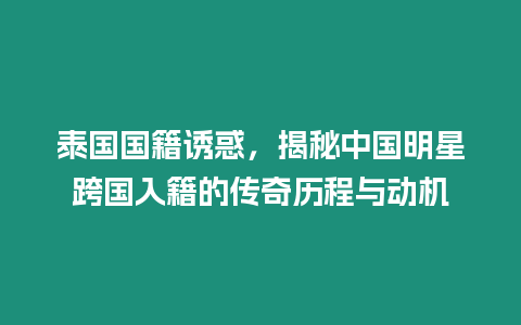 泰國國籍誘惑，揭秘中國明星跨國入籍的傳奇歷程與動機