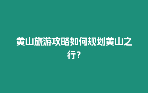 黃山旅游攻略如何規劃黃山之行？