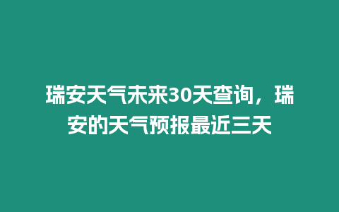 瑞安天氣未來(lái)30天查詢(xún)，瑞安的天氣預(yù)報(bào)最近三天