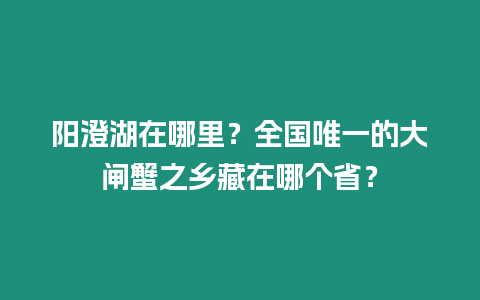 陽澄湖在哪里？全國唯一的大閘蟹之鄉藏在哪個省？