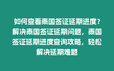 如何查看泰國簽證延期進度？解決泰國簽證延期問題，泰國簽證延期進度查詢攻略，輕松解決延期難題