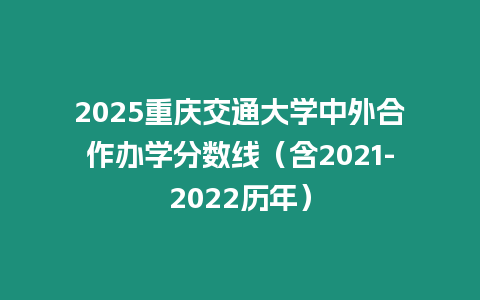 2025重慶交通大學中外合作辦學分數線（含2021-2022歷年）