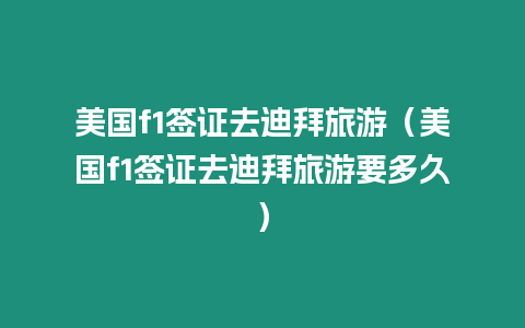 美國f1簽證去迪拜旅游（美國f1簽證去迪拜旅游要多久）