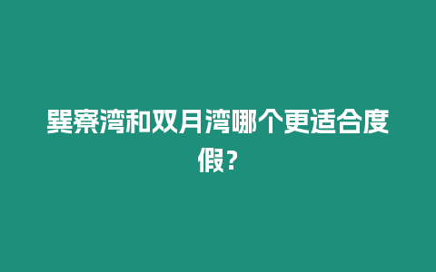 巽寮灣和雙月灣哪個更適合度假？