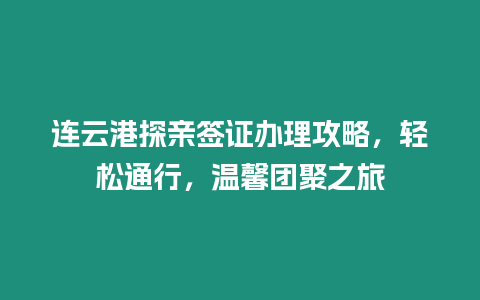 連云港探親簽證辦理攻略，輕松通行，溫馨團聚之旅