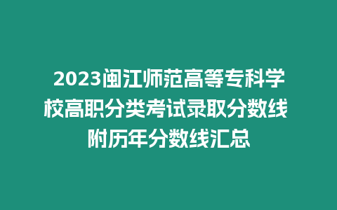 2023閩江師范高等專科學校高職分類考試錄取分數線 附歷年分數線匯總