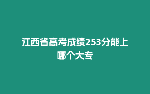 江西省高考成績253分能上哪個大專