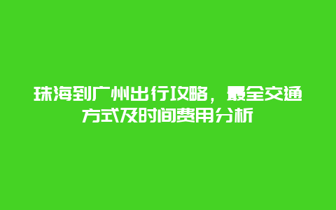 珠海到廣州出行攻略，最全交通方式及時間費用分析