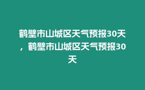 鶴壁市山城區天氣預報30天，鶴壁市山城區天氣預報30天