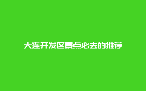 大連開發區景點必去的推薦