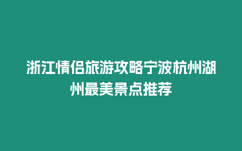 浙江情侶旅游攻略寧波杭州湖州最美景點推薦