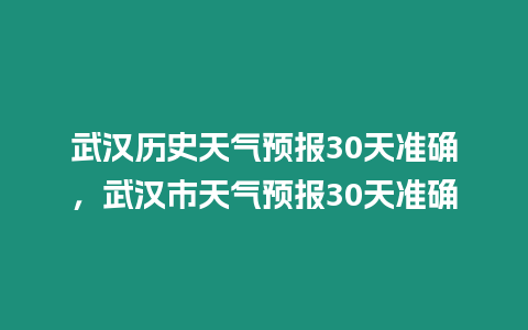 武漢歷史天氣預(yù)報30天準(zhǔn)確，武漢市天氣預(yù)報30天準(zhǔn)確