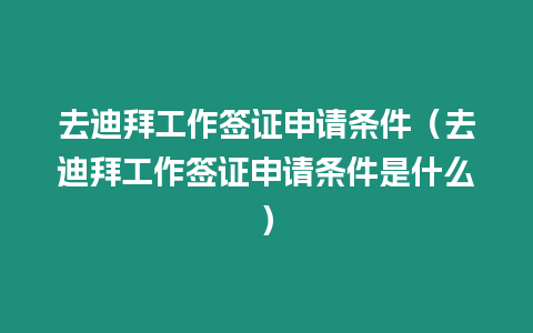 去迪拜工作簽證申請條件（去迪拜工作簽證申請條件是什么）