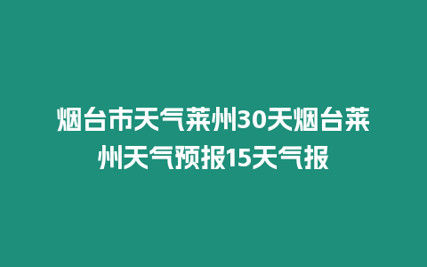 煙臺市天氣萊州30天煙臺萊州天氣預報15天氣報