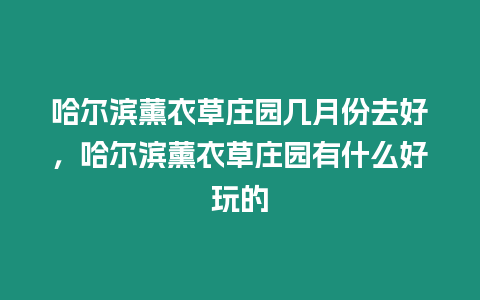 哈爾濱薰衣草莊園幾月份去好，哈爾濱薰衣草莊園有什么好玩的