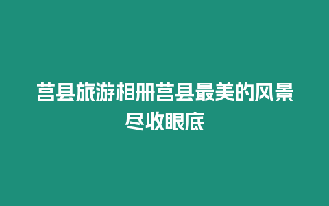 莒縣旅游相冊(cè)莒縣最美的風(fēng)景盡收眼底