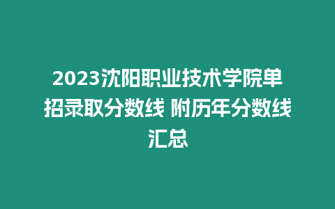 2023沈陽(yáng)職業(yè)技術(shù)學(xué)院?jiǎn)握袖浫》謹(jǐn)?shù)線 附歷年分?jǐn)?shù)線匯總