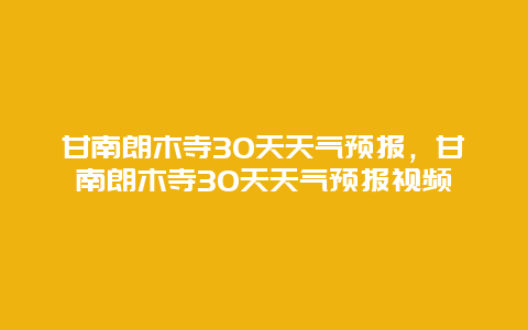 甘南朗木寺30天天氣預報，甘南朗木寺30天天氣預報視頻