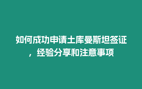 如何成功申請土庫曼斯坦簽證，經驗分享和注意事項