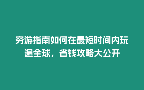 窮游指南如何在最短時(shí)間內(nèi)玩遍全球，省錢攻略大公開(kāi)