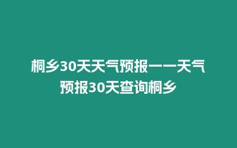 桐鄉30天天氣預報一一天氣預報30天查詢桐鄉